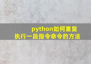 python如何重复执行一段指令命令的方法