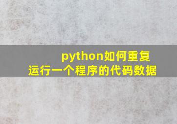 python如何重复运行一个程序的代码数据