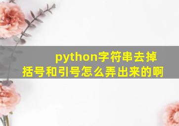 python字符串去掉括号和引号怎么弄出来的啊