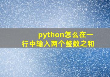 python怎么在一行中输入两个整数之和