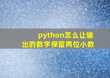 python怎么让输出的数字保留两位小数