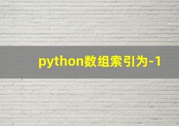 python数组索引为-1