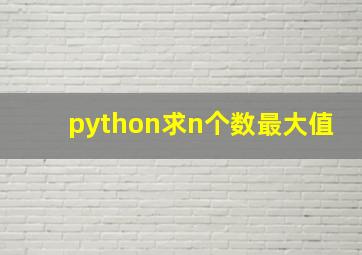 python求n个数最大值