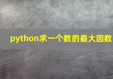 python求一个数的最大因数