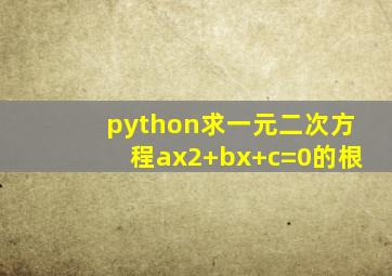 python求一元二次方程ax2+bx+c=0的根