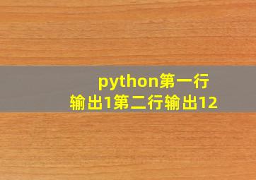 python第一行输出1第二行输出12