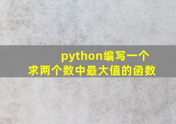 python编写一个求两个数中最大值的函数