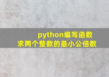 python编写函数求两个整数的最小公倍数