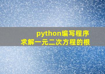 python编写程序求解一元二次方程的根