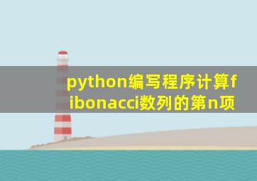 python编写程序计算fibonacci数列的第n项