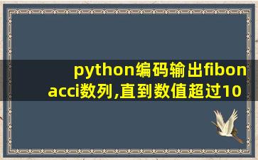 python编码输出fibonacci数列,直到数值超过1000为止