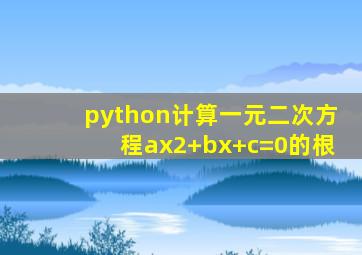 python计算一元二次方程ax2+bx+c=0的根