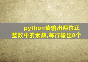 python请输出两位正整数中的素数,每行输出8个