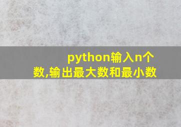 python输入n个数,输出最大数和最小数