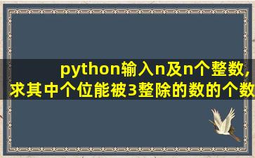 python输入n及n个整数,求其中个位能被3整除的数的个数