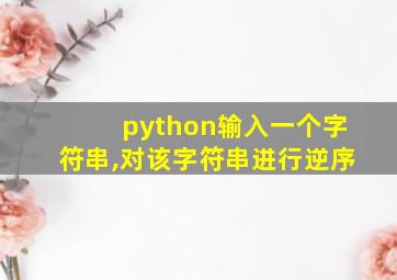 python输入一个字符串,对该字符串进行逆序