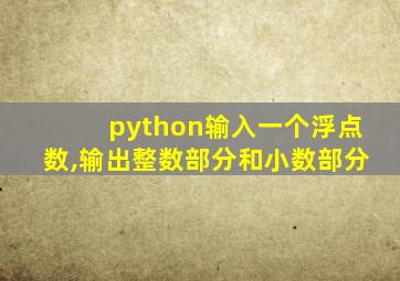 python输入一个浮点数,输出整数部分和小数部分