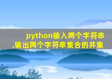 python输入两个字符串,输出两个字符串集合的并集