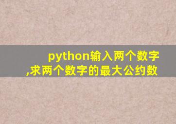 python输入两个数字,求两个数字的最大公约数