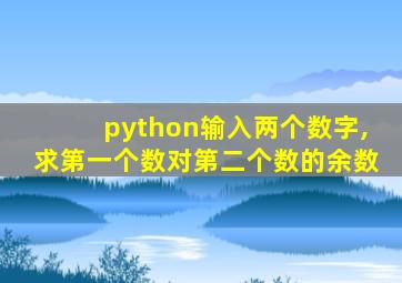 python输入两个数字,求第一个数对第二个数的余数