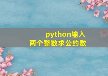 python输入两个整数求公约数