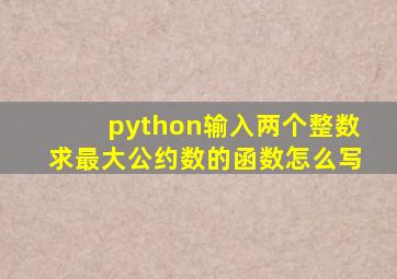 python输入两个整数求最大公约数的函数怎么写