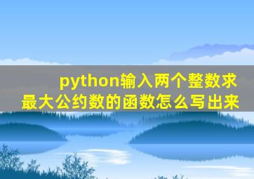 python输入两个整数求最大公约数的函数怎么写出来