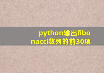 python输出fibonacci数列的前30项