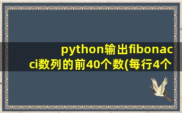 python输出fibonacci数列的前40个数(每行4个数)