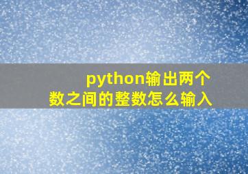 python输出两个数之间的整数怎么输入