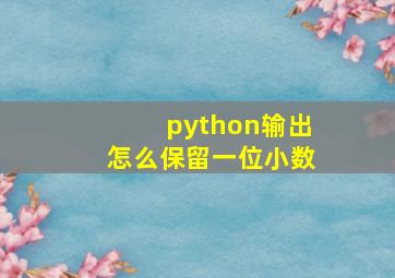 python输出怎么保留一位小数