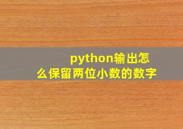 python输出怎么保留两位小数的数字