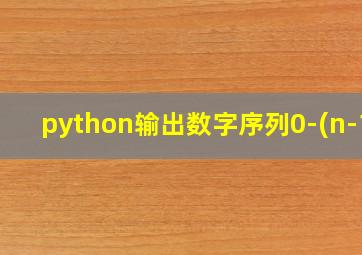 python输出数字序列0-(n-1)