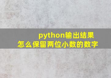 python输出结果怎么保留两位小数的数字