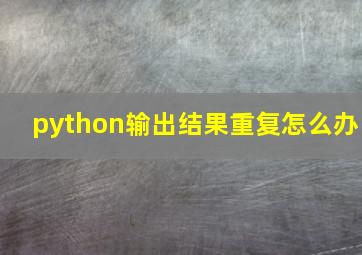 python输出结果重复怎么办