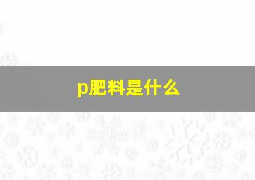 p肥料是什么