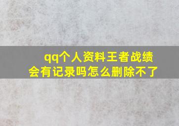 qq个人资料王者战绩会有记录吗怎么删除不了