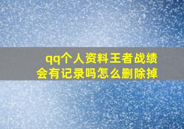 qq个人资料王者战绩会有记录吗怎么删除掉