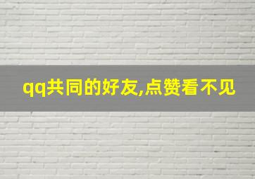 qq共同的好友,点赞看不见