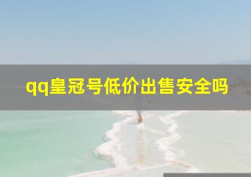 qq皇冠号低价出售安全吗