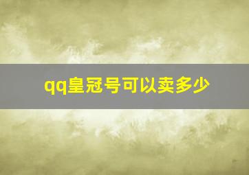 qq皇冠号可以卖多少