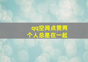 qq空间点赞两个人总是在一起