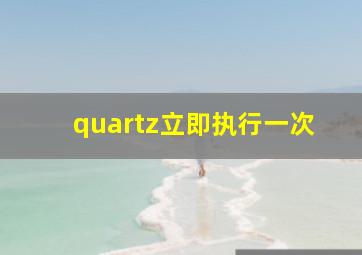 quartz立即执行一次