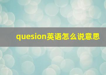 quesion英语怎么说意思