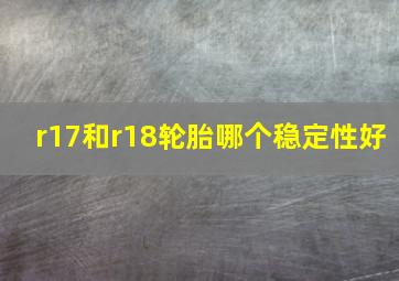 r17和r18轮胎哪个稳定性好