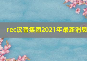 rec汉普集团2021年最新消息