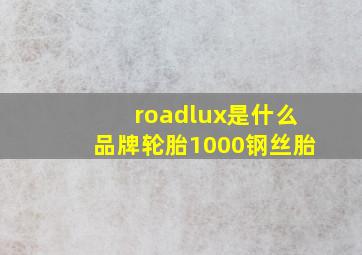 roadlux是什么品牌轮胎1000钢丝胎