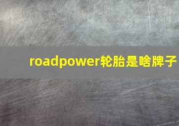 roadpower轮胎是啥牌子