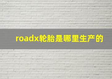 roadx轮胎是哪里生产的