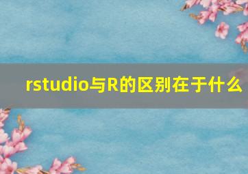 rstudio与R的区别在于什么